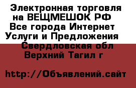 Электронная торговля на ВЕЩМЕШОК.РФ - Все города Интернет » Услуги и Предложения   . Свердловская обл.,Верхний Тагил г.